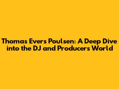 Thomas Evers Poulsen: A Deep Dive into the DJ and Producer's World