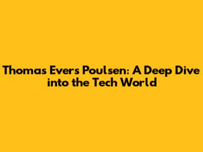 Thomas Evers Poulsen: A Deep Dive into the Tech World