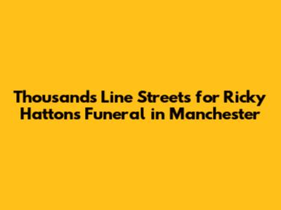 Thousands Line Streets for Ricky Hatton's Funeral in Manchester