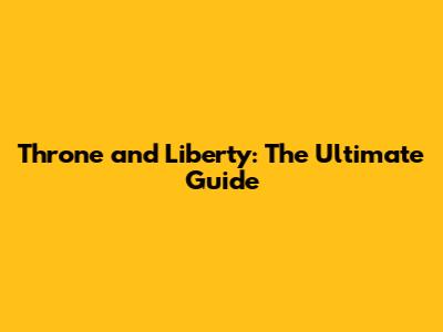 Throne and Liberty: The Ultimate Guide