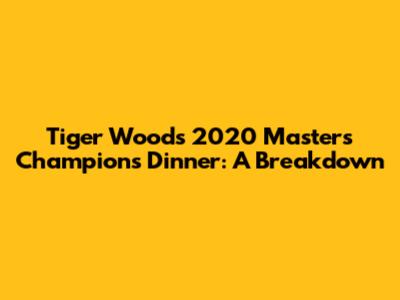 Tiger Woods' 2020 Masters Champions Dinner: A Breakdown