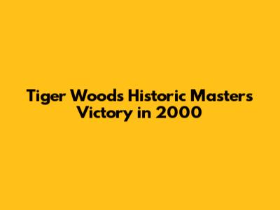 Tiger Woods' Historic Masters Victory in 2000