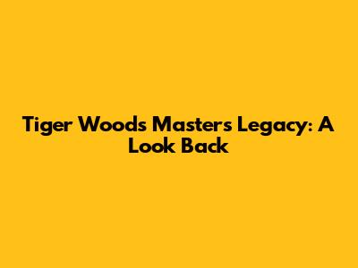 Tiger Woods' Masters Legacy: A Look Back