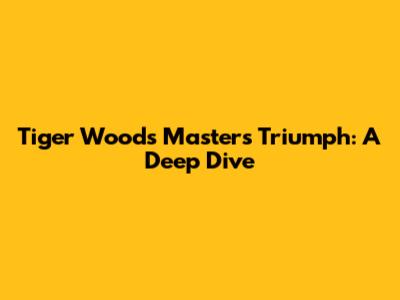Tiger Woods' Masters Triumph: A Deep Dive