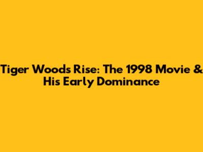 Tiger Woods' Rise: The 1998 Movie & His Early Dominance