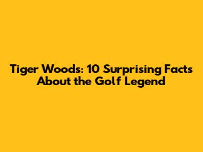 Tiger Woods: 10 Surprising Facts About the Golf Legend