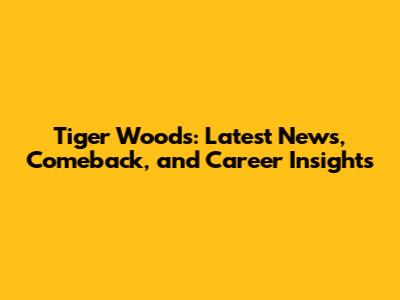 Tiger Woods: Latest News, Comeback, and Career Insights