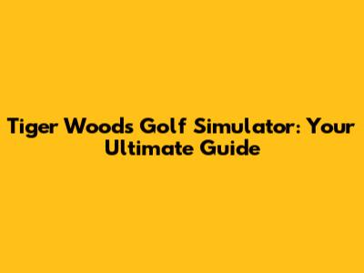 Tiger Woods Golf Simulator: Your Ultimate Guide