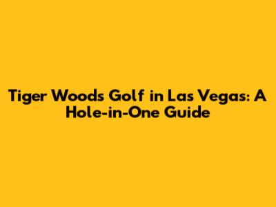 Tiger Woods Golf in Las Vegas: A Hole-in-One Guide