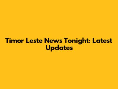 Timor Leste News Tonight: Latest Updates