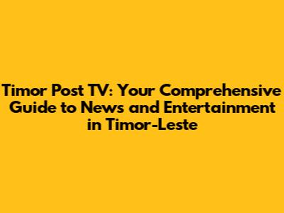 Timor Post TV: Your Comprehensive Guide to News and Entertainment in Timor-Leste