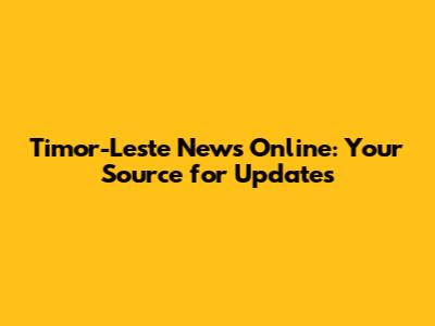 Timor-Leste News Online: Your Source for Updates
