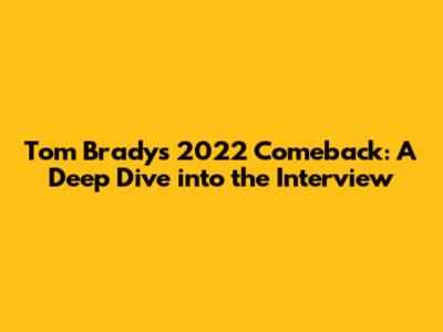Tom Brady's 2022 Comeback: A Deep Dive into the Interview