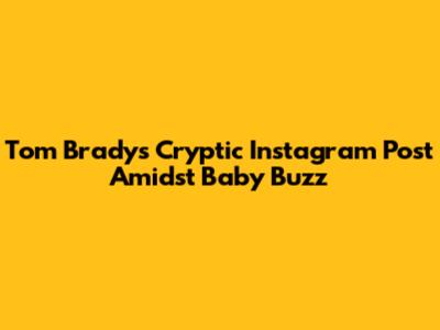 Tom Brady's Cryptic Instagram Post Amidst Baby Buzz