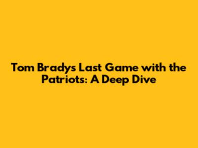 Tom Brady's Last Game with the Patriots: A Deep Dive