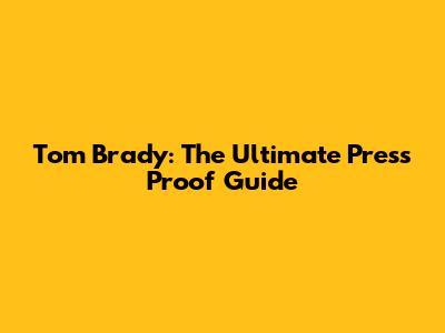 Tom Brady: The Ultimate Press Proof Guide