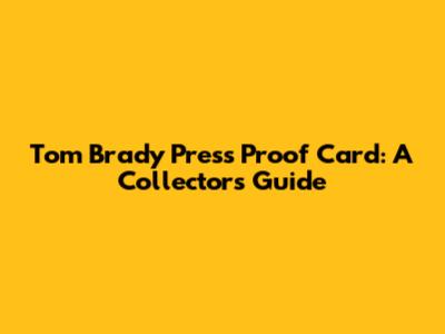 Tom Brady Press Proof Card: A Collector's Guide