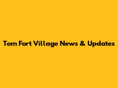 Tom Fort Village News & Updates
