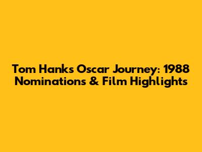 Tom Hanks' Oscar Journey: 1988 Nominations & Film Highlights