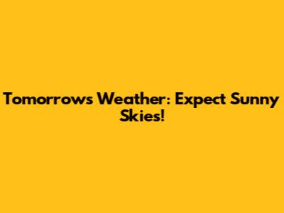Tomorrow's Weather: Expect Sunny Skies!