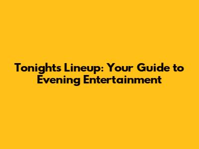 Tonight's Lineup: Your Guide to Evening Entertainment