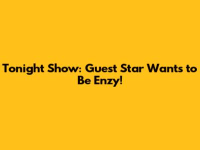 Tonight Show: Guest Star Wants to Be Enzy!