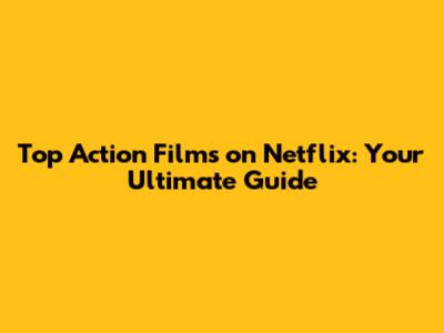 Top Action Films on Netflix: Your Ultimate Guide