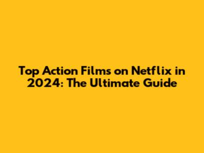Top Action Films on Netflix in 2024: The Ultimate Guide