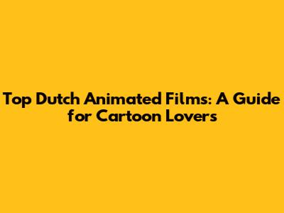 Top Dutch Animated Films: A Guide for Cartoon Lovers