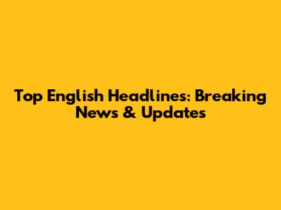 Top English Headlines: Breaking News & Updates