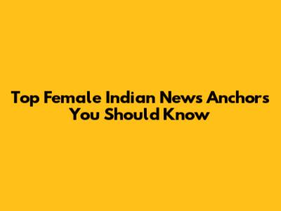 Top Female Indian News Anchors You Should Know