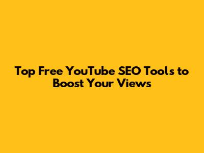 Top Free YouTube SEO Tools to Boost Your Views