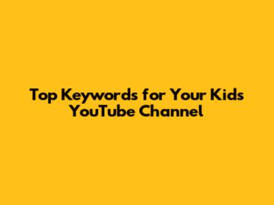 Top Keywords for Your Kids' YouTube Channel