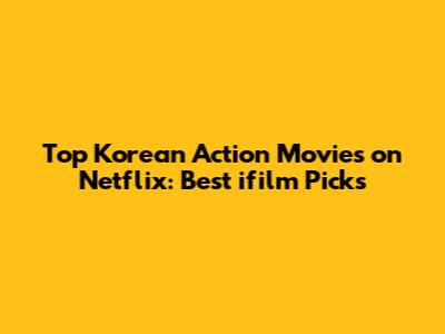 Top Korean Action Movies on Netflix: Best ifilm Picks