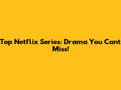 Top Netflix Series: Drama You Can't Miss!