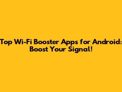 Top Wi-Fi Booster Apps for Android: Boost Your Signal!