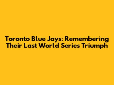 Toronto Blue Jays: Remembering Their Last World Series Triumph