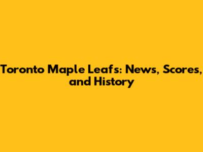 Toronto Maple Leafs: News, Scores, and History
