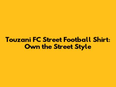 Touzani FC Street Football Shirt: Own the Street Style
