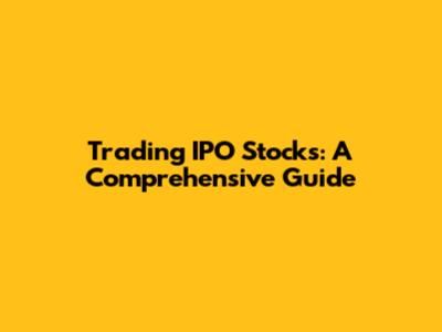 Trading IPO Stocks: A Comprehensive Guide