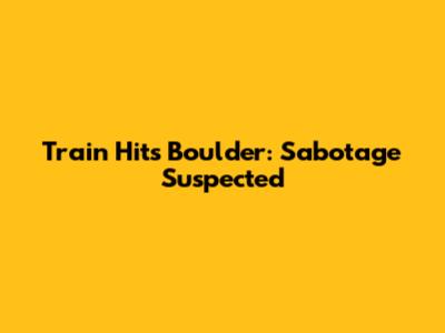 Train Hits Boulder: Sabotage Suspected