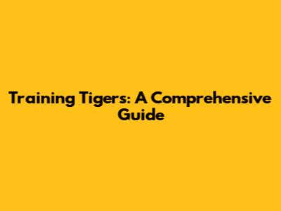 Training Tigers: A Comprehensive Guide