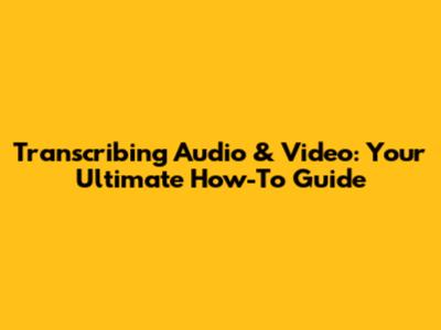 Transcribing Audio & Video: Your Ultimate How-To Guide