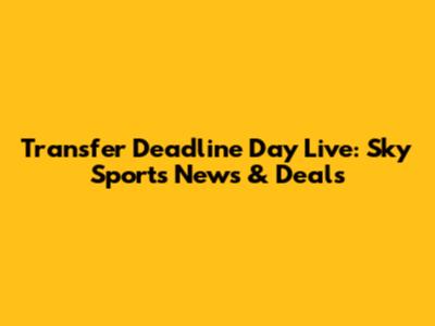 Transfer Deadline Day Live: Sky Sports News & Deals