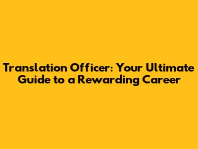 Translation Officer: Your Ultimate Guide to a Rewarding Career