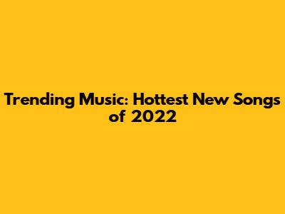 Trending Music: Hottest New Songs of 2022