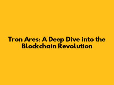 Tron Ares: A Deep Dive into the Blockchain Revolution