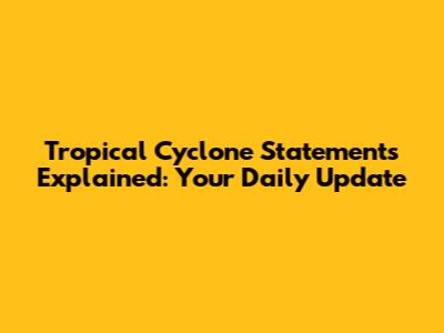 Tropical Cyclone Statements Explained: Your Daily Update