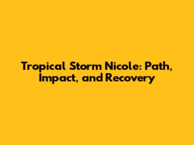 Tropical Storm Nicole: Path, Impact, and Recovery
