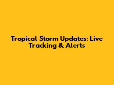Tropical Storm Updates: Live Tracking & Alerts